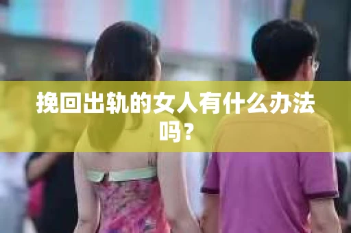 挽回出轨的女人有什么办法吗？
