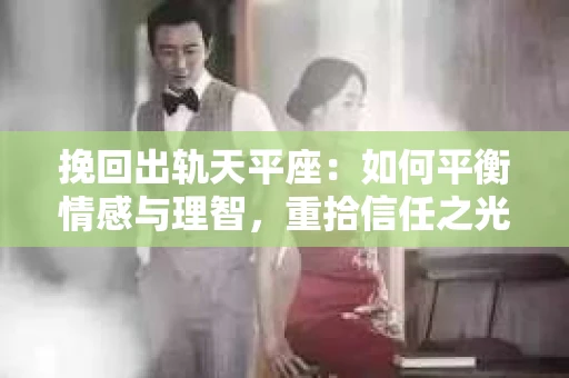 挽回出轨天平座：如何平衡情感与理智，重拾信任之光
