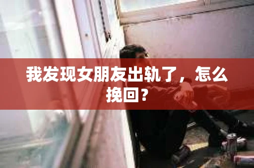 我发现女朋友出轨了，怎么挽回？
