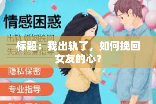 标题：我出轨了，如何挽回女友的心？