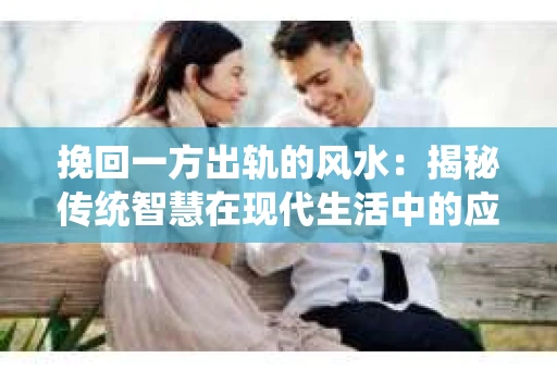 挽回一方出轨的风水：揭秘传统智慧在现代生活中的应用