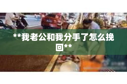 **我老公和我分手了怎么挽回**