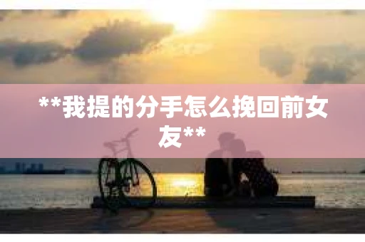 **我提的分手怎么挽回前女友**