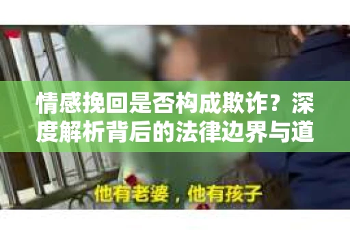 情感挽回是否构成欺诈？深度解析背后的法律边界与道德伦理