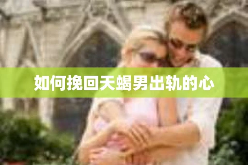 如何挽回天蝎男出轨的心