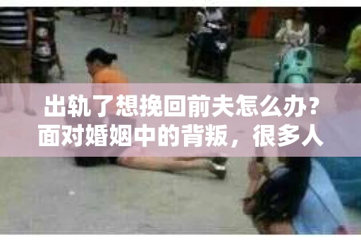 出轨了想挽回前夫怎么办？面对婚姻中的背叛，很多人都会感到痛苦和无助。但生活总是充满了转机，如果你真心想要挽回前夫，那么以下这些方法或许能给你一些启示。