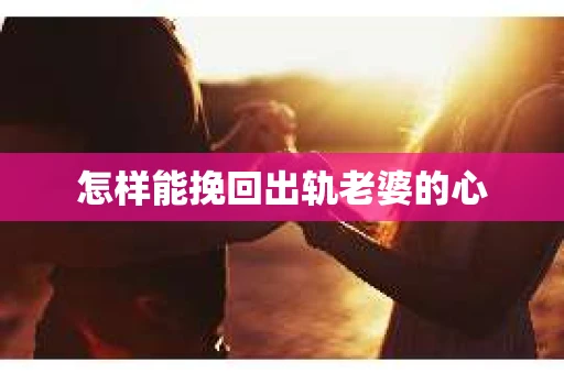 怎样能挽回出轨老婆的心