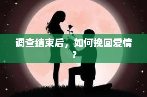 调查结束后,如何挽回爱情? 调查结束后,如何挽回爱情?