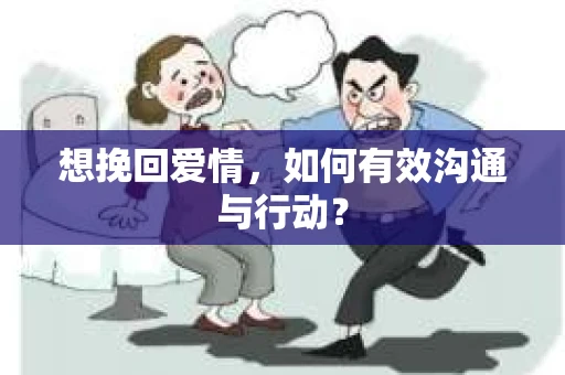 想挽回爱情，如何有效沟通与行动？