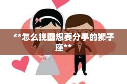 **怎么挽回想要分手的狮子座**