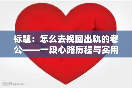 标题：怎么去挽回出轨的老公——一段心路历程与实用建议