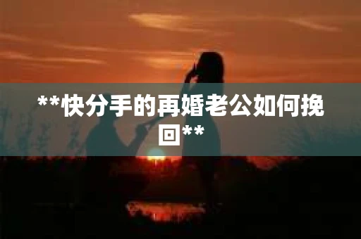**快分手的再婚老公如何挽回**