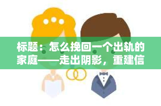 标题：怎么挽回一个出轨的家庭——走出阴影，重建信任之路
