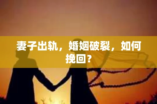 妻子出轨，婚姻破裂，如何挽回？