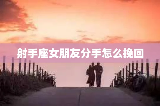 射手座女朋友分手怎么挽回