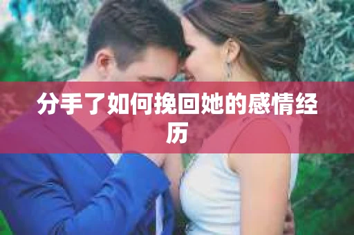 分手了如何挽回她的感情经历