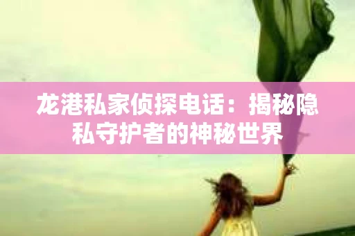 龙港私家侦探电话：揭秘隐私守护者的神秘世界