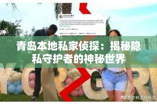 青岛本地私家侦探：揭秘隐私守护者的神秘世界