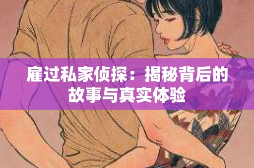 雇过私家侦探：揭秘背后的故事与真实体验