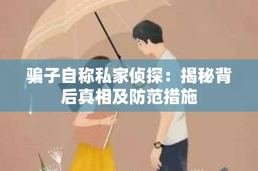 骗子自称私家侦探：揭秘背后真相及防范措施
