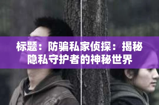 标题：防骗私家侦探：揭秘隐私守护者的神秘世界