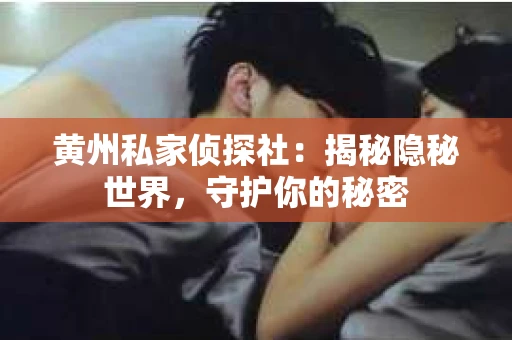 黄州私家侦探社：揭秘隐秘世界，守护你的秘密