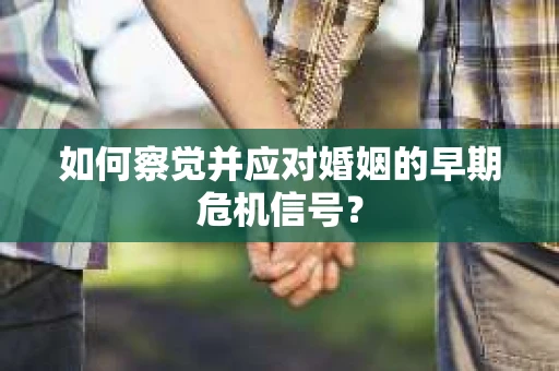 如何察觉并应对婚姻的早期危机信号？
