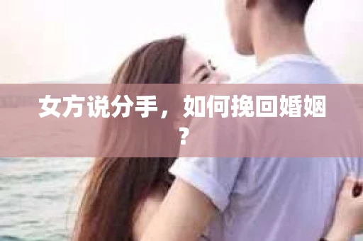 女方说分手，如何挽回婚姻？