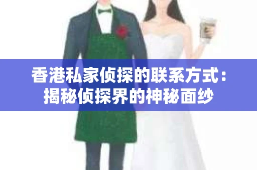 香港私家侦探的联系方式：揭秘侦探界的神秘面纱