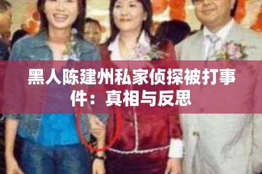 黑人陈建州私家侦探被打事件：真相与反思