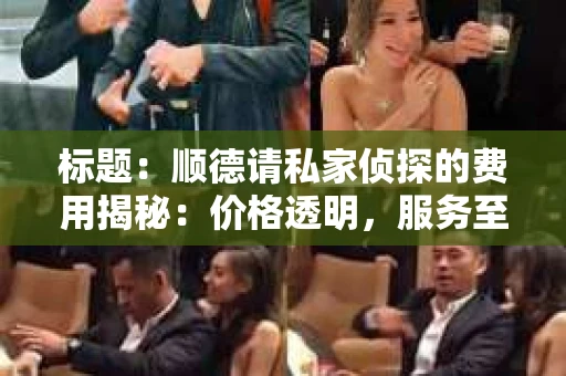 标题：顺德请私家侦探的费用揭秘：价格透明，服务至上