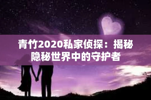 青竹2020私家侦探：揭秘隐秘世界中的守护者