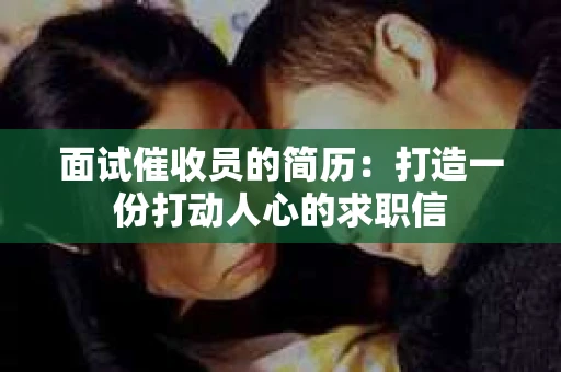 面试催收员的简历：打造一份打动人心的求职信