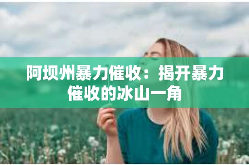 阿坝州暴力催收：揭开暴力催收的冰山一角