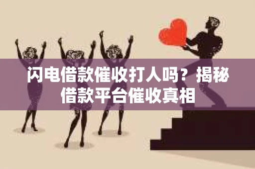 闪电借款催收打人吗？揭秘借款平台催收真相