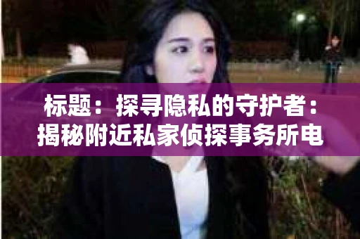 标题：探寻隐私的守护者：揭秘附近私家侦探事务所电话