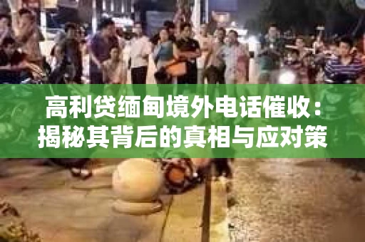 高利贷缅甸境外电话催收：揭秘其背后的真相与应对策略