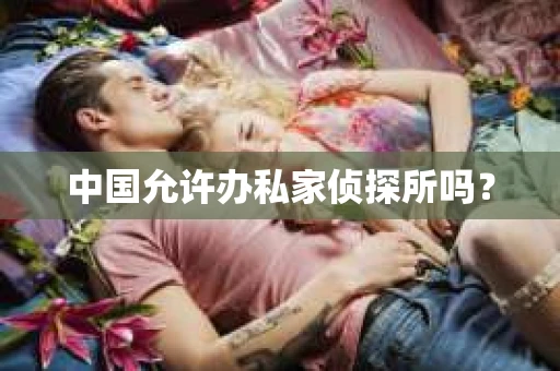中国允许办私家侦探所吗？