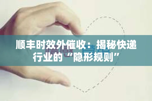 顺丰时效外催收：揭秘快递行业的“隐形规则”
