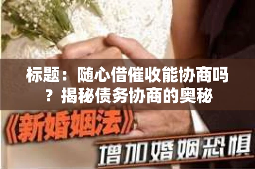 标题：随心借催收能协商吗？揭秘债务协商的奥秘