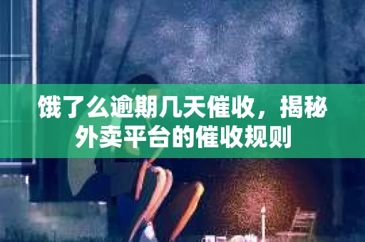 饿了么逾期几天催收，揭秘外卖平台的催收规则