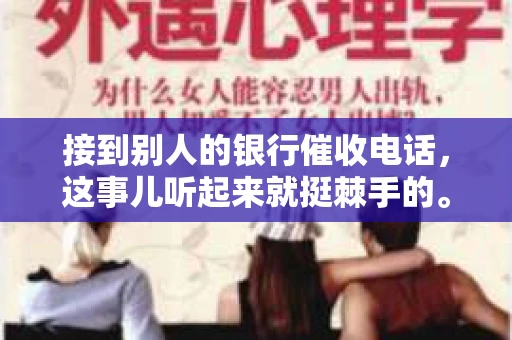 接到别人的银行催收电话，这事儿听起来就挺棘手的。我最近就遇到了这样的事情，所以想和大家聊聊这个话题。首先，你得明白，银行催收电话并不是什么新鲜事儿，但面对这样的电话，我们该如何应对呢？下面，我就从自己的经历出发，和大家分享一下我的看法。