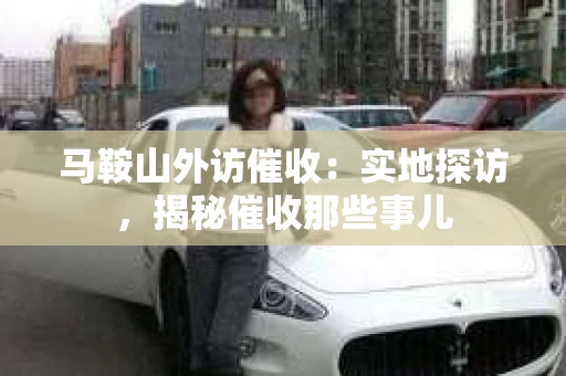 马鞍山外访催收：实地探访，揭秘催收那些事儿