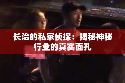 长治的私家侦探：揭秘神秘行业的真实面孔