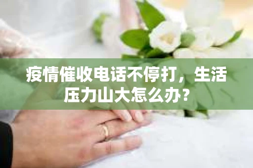 疫情催收电话不停打，生活压力山大怎么办？