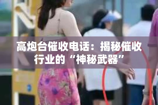 高炮台催收电话：揭秘催收行业的“神秘武器”