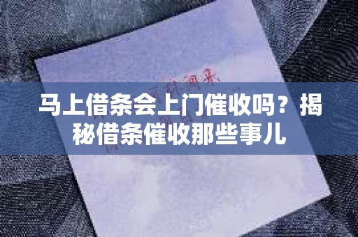 马上借条会上门催收吗？揭秘借条催收那些事儿