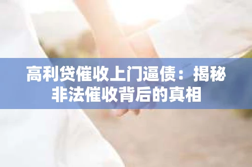 高利贷催收上门逼债：揭秘非法催收背后的真相