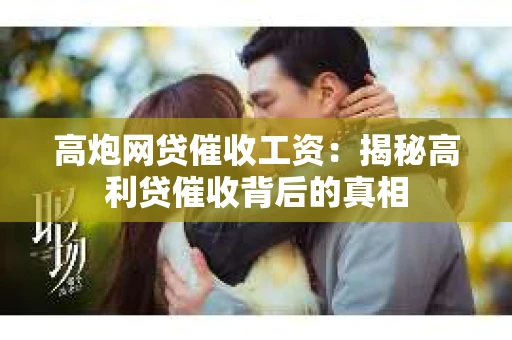 高炮网贷催收工资：揭秘高利贷催收背后的真相