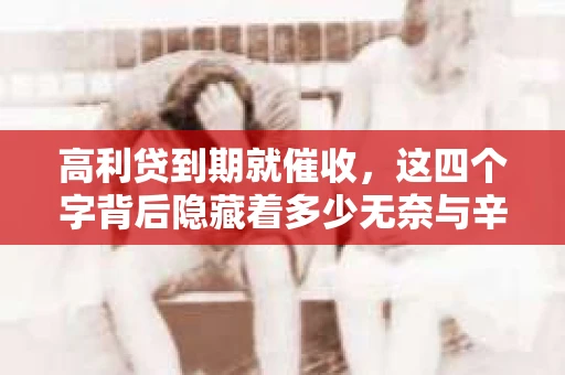 高利贷到期就催收，这四个字背后隐藏着多少无奈与辛酸。在这个充满诱惑与陷阱的金融世界里，我们该如何保护自己，避免陷入高利贷的泥潭？今天，就让我们一起来揭开高利贷到期催收的神秘面纱。
